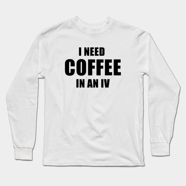 I Need Coffee In An IV Long Sleeve T-Shirt by quoteee